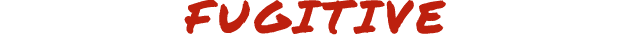 FUGITIVE