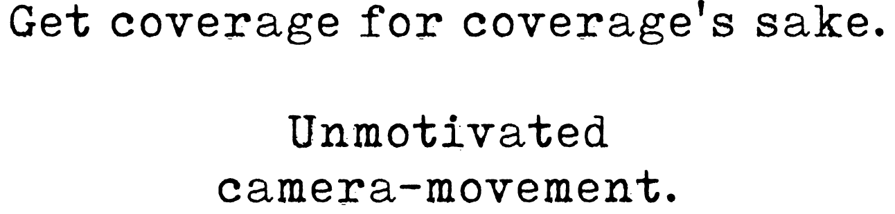 Get coverage for coverage's sake. Unmotivated camera movement.