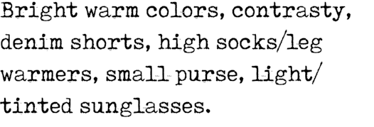 Bright warm colors, contrasty, denim shorts, high socks/leg warmers, small purse, light/tinted sunglasses.